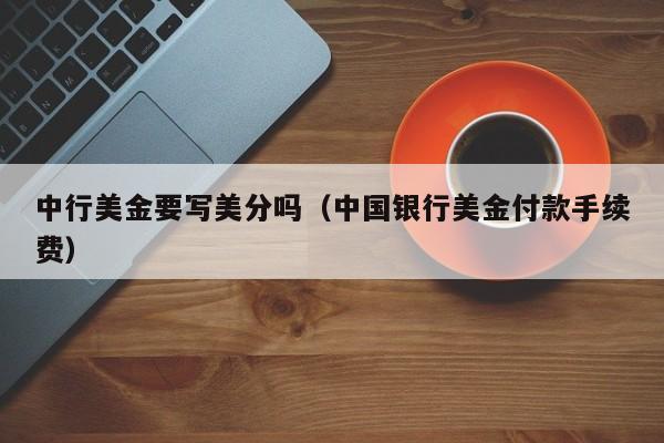 中行美金要写美分吗（中国银行美金付款手续费）