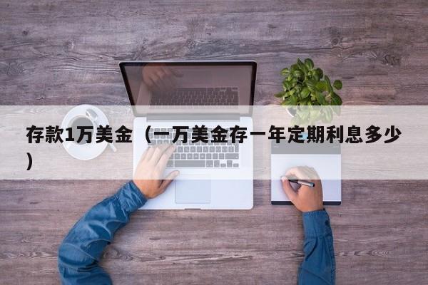 存款1万美金（一万美金存一年定期利息多少）