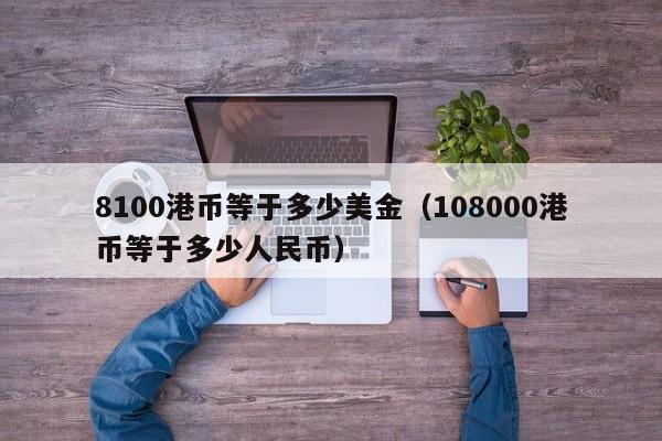 8100港币等于多少美金（108000港币等于多少人民币）