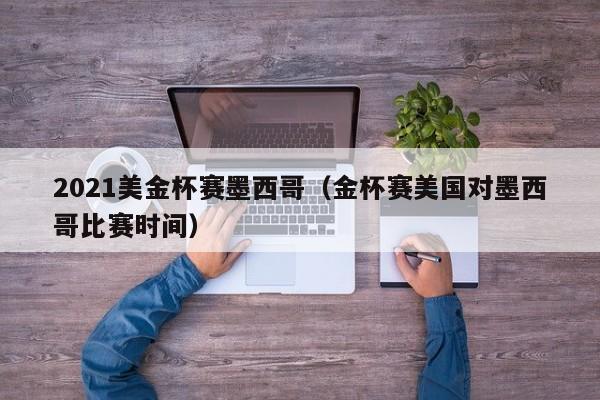 2021美金杯赛墨西哥（金杯赛美国对墨西哥比赛时间）