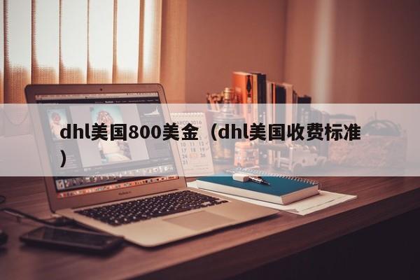 dhl美国800美金（dhl美国收费标准）