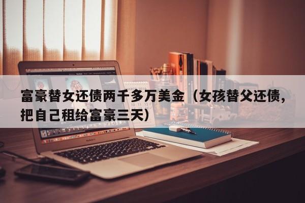 富豪替女还债两千多万美金（女孩替父还债,把自己租给富豪三天）