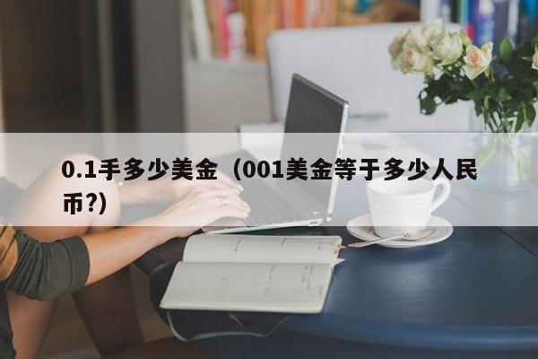 0.1手多少美金（001美金等于多少人民币?）