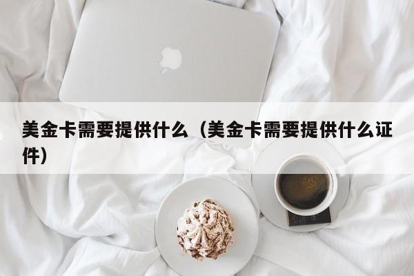 美金卡需要提供什么（美金卡需要提供什么证件）