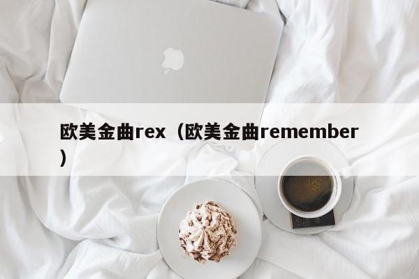 欧美金曲rex（欧美金曲remember）