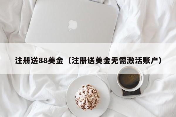 注册送88美金（注册送美金无需激活账户）