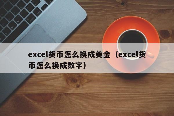 excel货币怎么换成美金（excel货币怎么换成数字）