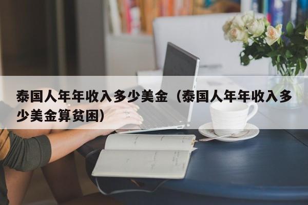 泰国人年年收入多少美金（泰国人年年收入多少美金算贫困）