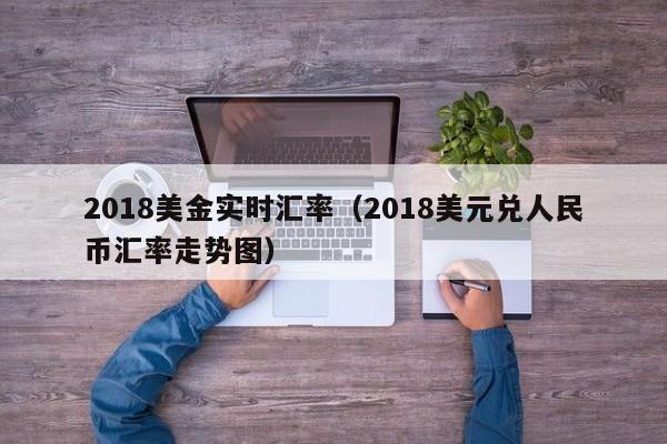 2018美金实时汇率（2018美元兑人民币汇率走势图）