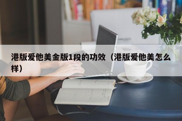 港版爱他美金版1段的功效（港版爱他美怎么样）