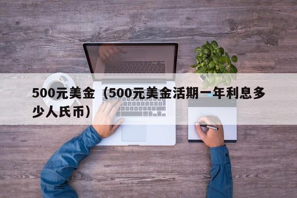 500元美金（500元美金活期一年利息多少人氏币）