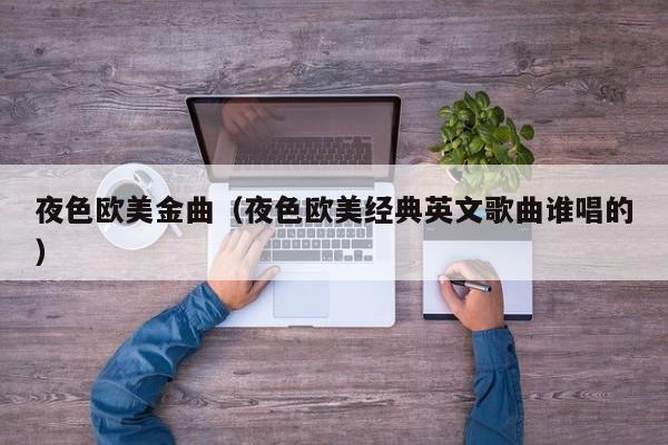 夜色欧美金曲（夜色欧美经典英文歌曲谁唱的）