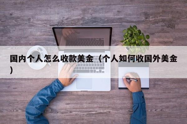国内个人怎么收款美金（个人如何收国外美金）