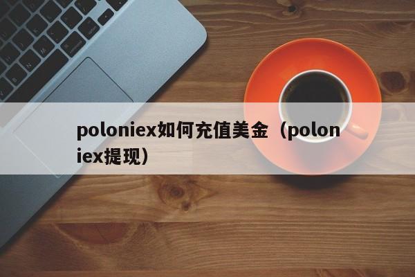 poloniex如何充值美金（poloniex提现）