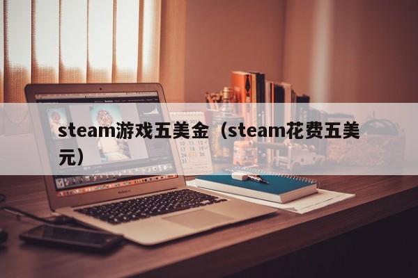 steam游戏五美金（steam花费五美元）