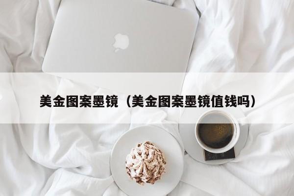 美金图案墨镜（美金图案墨镜值钱吗）