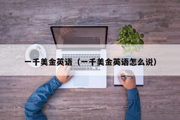 一千美金英语（一千美金英语怎么说）