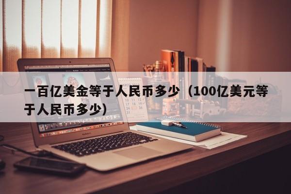 一百亿美金等于人民币多少（100亿美元等于人民币多少）