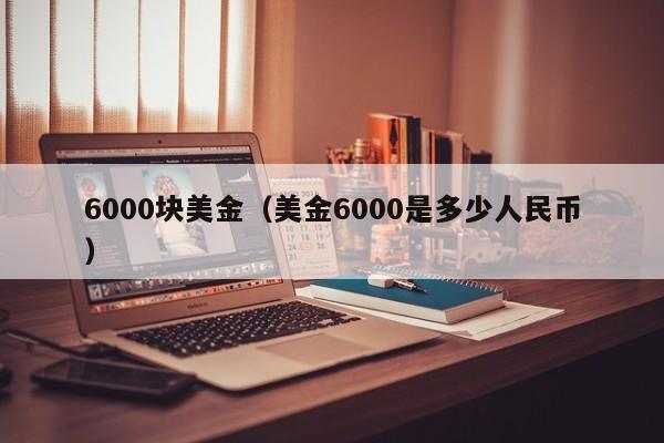 6000块美金（美金6000是多少人民币）