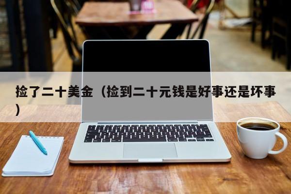 捡了二十美金（捡到二十元钱是好事还是坏事）