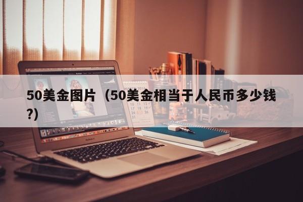 50美金图片（50美金相当于人民币多少钱?）