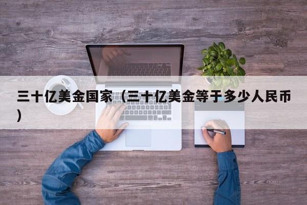 三十亿美金国家（三十亿美金等于多少人民币）
