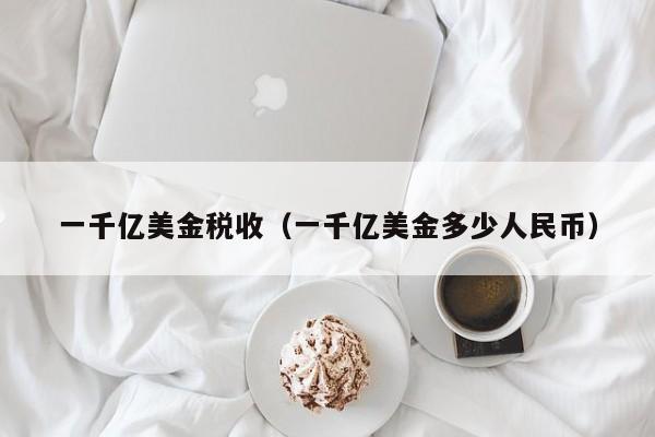 一千亿美金税收（一千亿美金多少人民币）