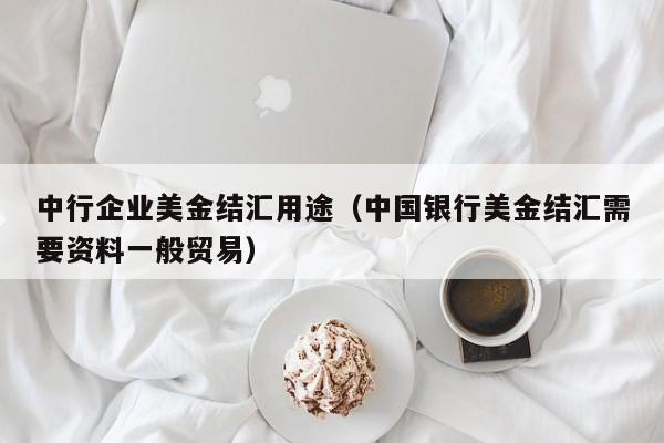 中行企业美金结汇用途（中国银行美金结汇需要资料一般贸易）