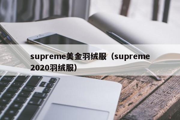 supreme美金羽绒服（supreme2020羽绒服）