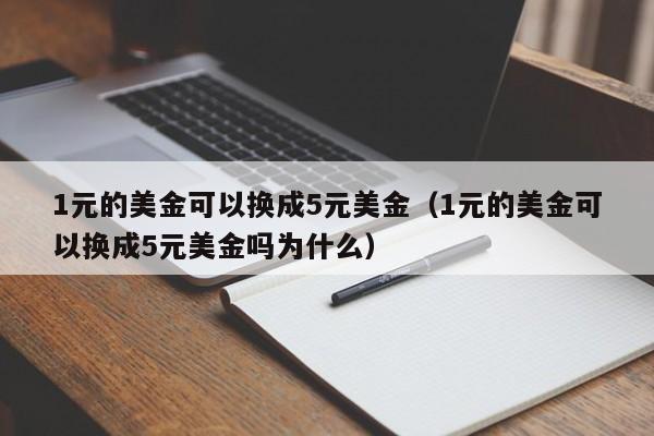 1元的美金可以换成5元美金（1元的美金可以换成5元美金吗为什么）