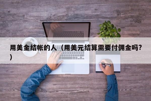 用美金结帐的人（用美元结算需要付佣金吗?）
