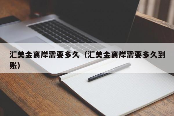 汇美金离岸需要多久（汇美金离岸需要多久到账）