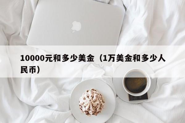 10000元和多少美金（1万美金和多少人民币）