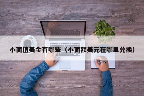 小面值美金有哪些（小面额美元在哪里兑换）