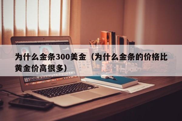 为什么金条300美金（为什么金条的价格比黄金价高很多）