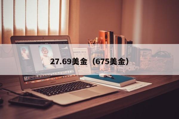 27.69美金（675美金）