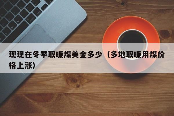现现在冬季取暖煤美金多少（多地取暖用煤价格上涨）