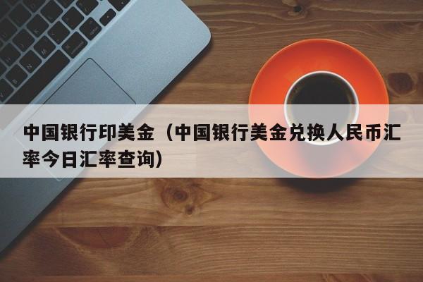 中国银行印美金（中国银行美金兑换人民币汇率今日汇率查询）