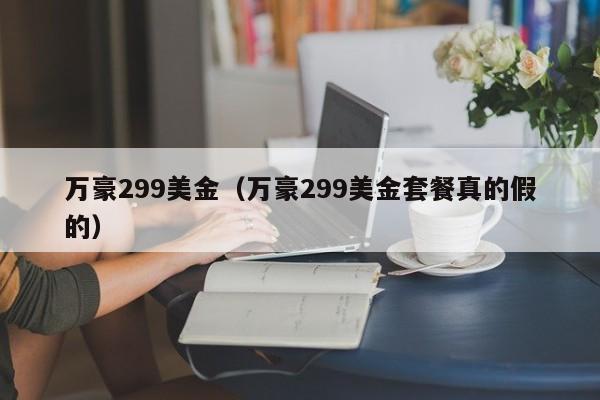 万豪299美金（万豪299美金套餐真的假的）