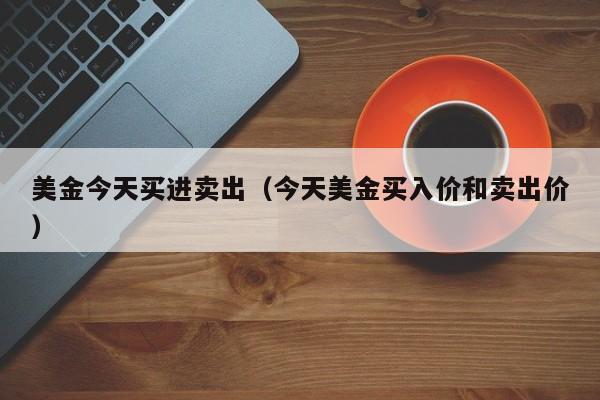美金今天买进卖出（今天美金买入价和卖出价）