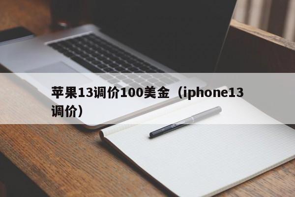 苹果13调价100美金（iphone13调价）