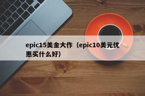 epic15美金大作（epic10美元优惠买什么好）