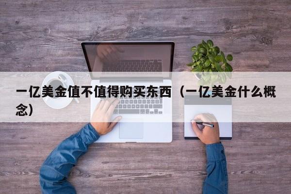 一亿美金值不值得购买东西（一亿美金什么概念）