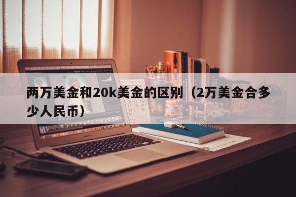 两万美金和20k美金的区别（2万美金合多少人民币）