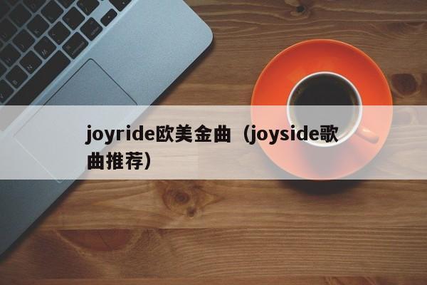 joyride欧美金曲（joyside歌曲推荐）