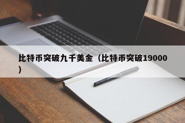比特币突破九千美金（比特币突破19000）
