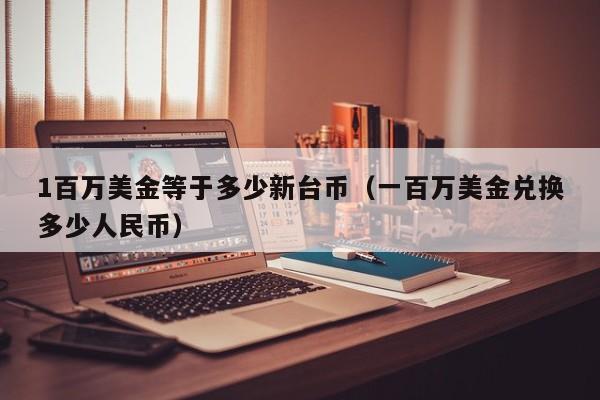 1百万美金等于多少新台币（一百万美金兑换多少人民币）