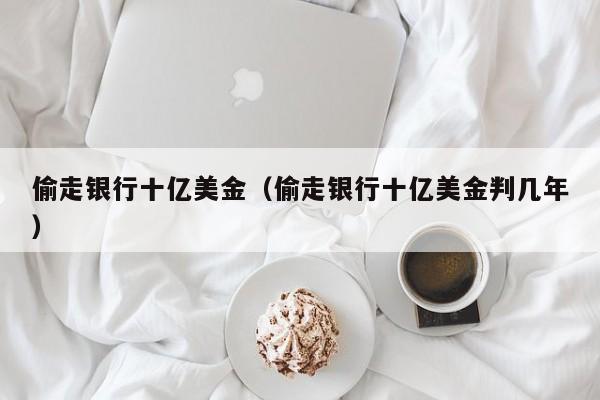 偷走银行十亿美金（偷走银行十亿美金判几年）