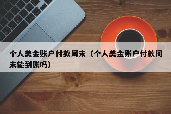 个人美金账户付款周末（个人美金账户付款周末能到账吗）