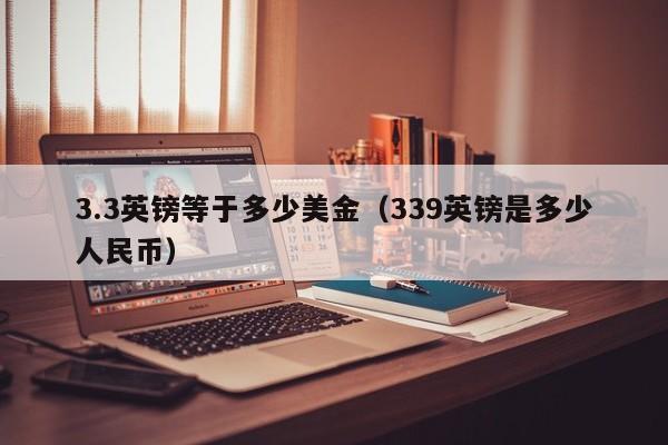 3.3英镑等于多少美金（339英镑是多少人民币）